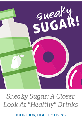 Read related article called Sneaky Sugar: A Closer Look at "Healthy" Drinks