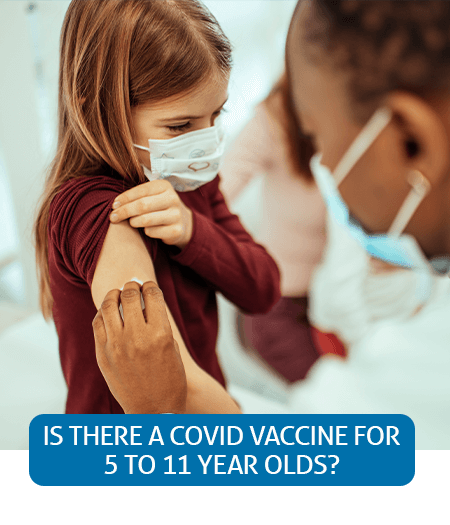 Go to Fast Facts page about the COVID-19 vaccine for 5 to 11 year olds Go to Fast Facts page about the COVID-19 vaccine for 5 to 11 year olds
