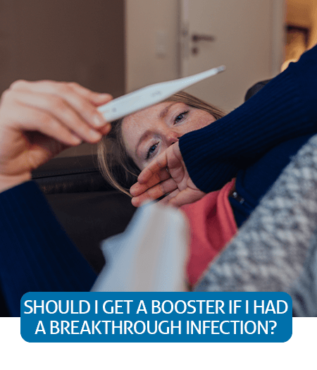 Go to Fast Facts page about getting a booster if you had a breakthrough COVID-19 infection Go to Fast Facts page about getting a booster if you had a breakthrough COVID-19 infection