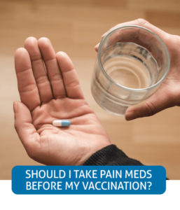 Go to Fast Facts page about taking pain meds before vaccination