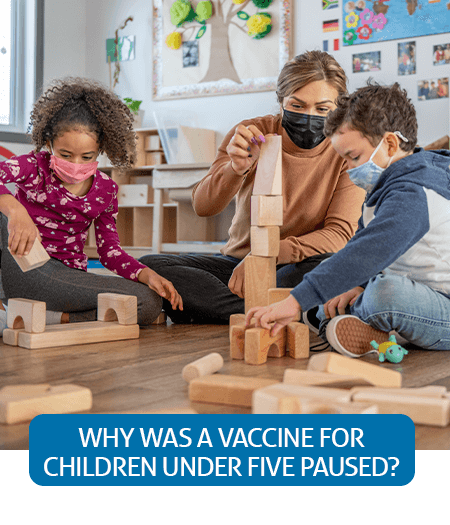 Go to Fast Facts page about the paused vaccine for children under five